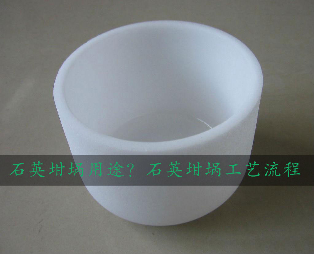 石英坩堝用途？石英坩堝工藝流程